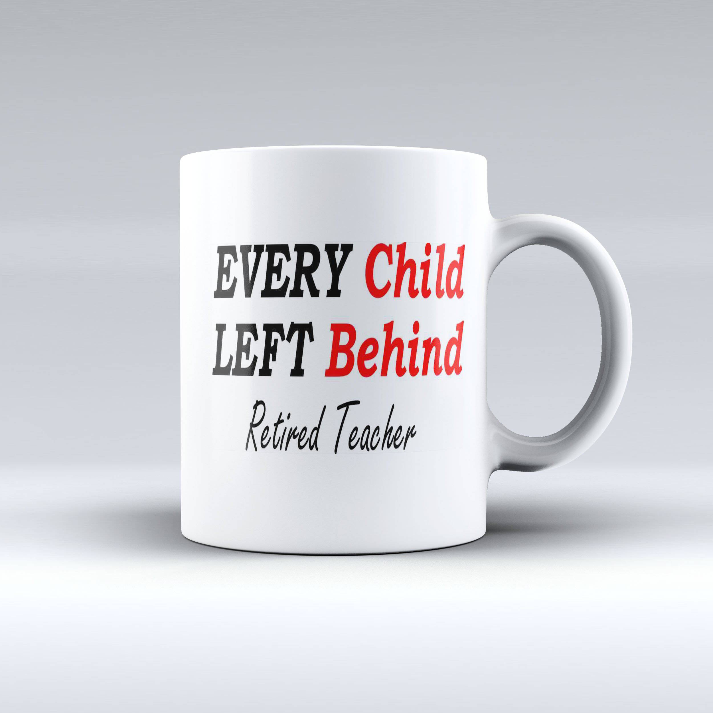 Every Child Left Behind - Retired Teacher - Teacher Coffee Mug - 150tees.com - 150 TEES GIFTS & MORE