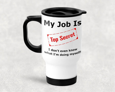 Cute Travel Mug - My Job Is Top Secret I Don't Even Know What I am Doing