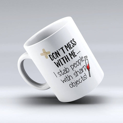 Nurse Coffee Mug - Don't Mess With Me I Stab People With Sharp Objects Coffee Mug