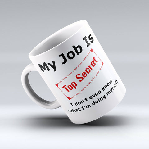 Cute Coffee Mug  - My Job Is Top Secret I Don't Even Know What I am Doing