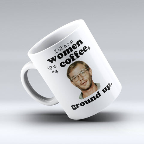 Dahmer Coffee Mug - I like My Women Like My Coffee, Ground Up Coffee Mug